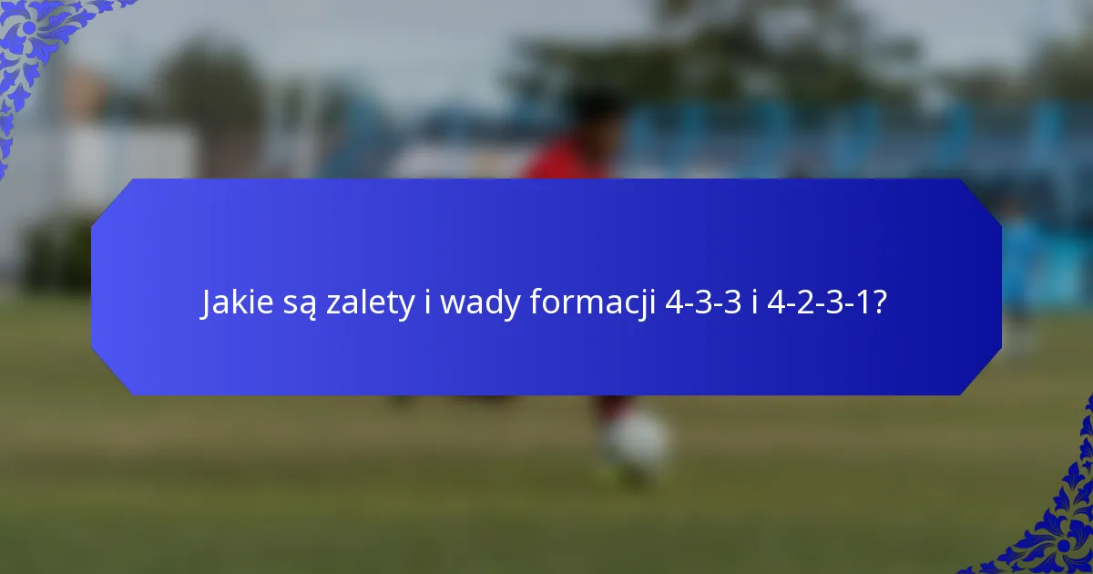 Jakie są zalety i wady formacji 4-3-3 i 4-2-3-1?