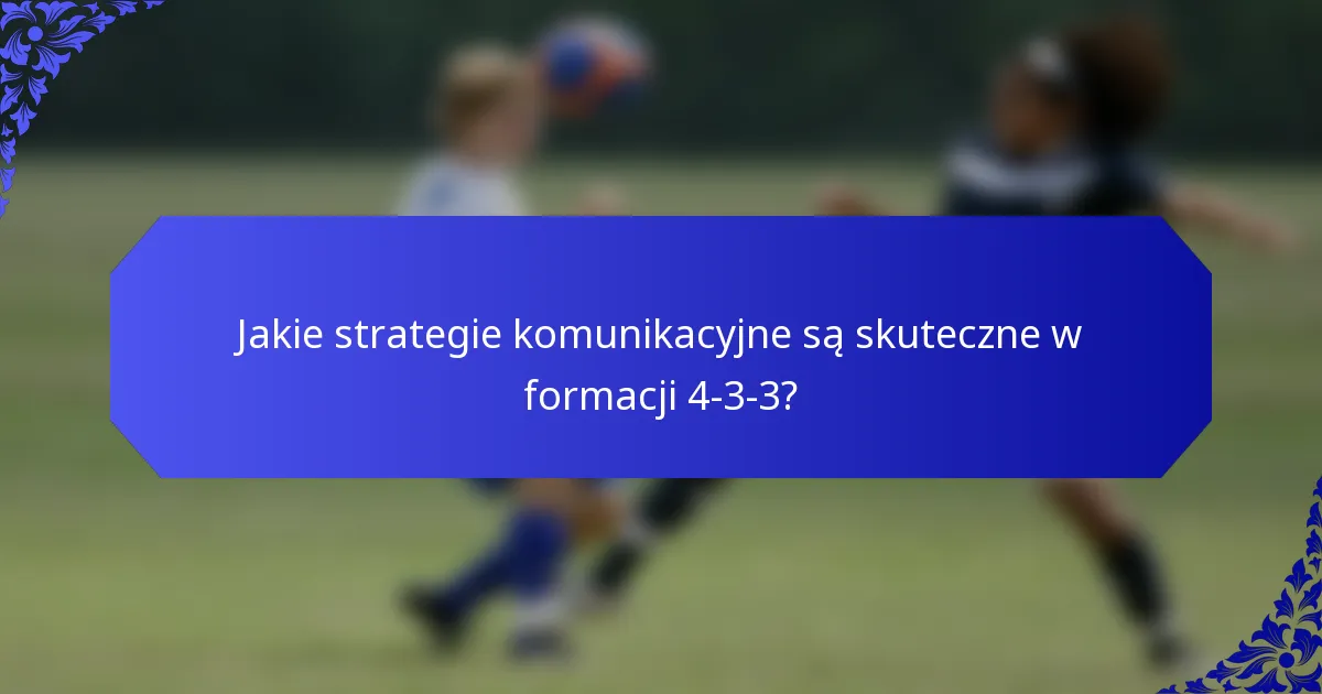 Jakie strategie komunikacyjne są skuteczne w formacji 4-3-3?