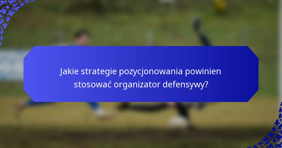 Jakie strategie pozycjonowania powinien stosować organizator defensywy?