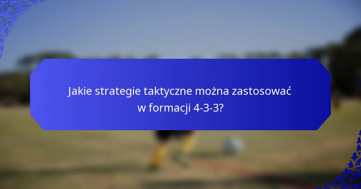 Jakie strategie taktyczne można zastosować w formacji 4-3-3?