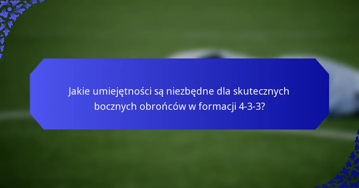 Jakie umiejętności są niezbędne dla skutecznych bocznych obrońców w formacji 4-3-3?