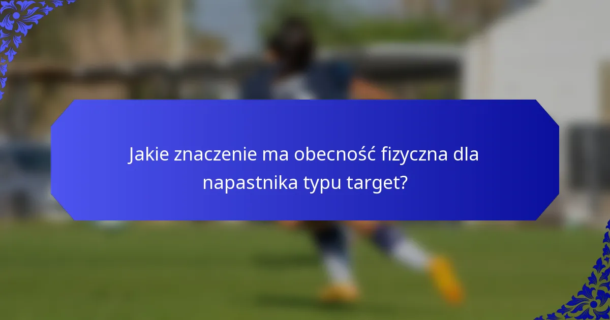 Jakie znaczenie ma obecność fizyczna dla napastnika typu target?