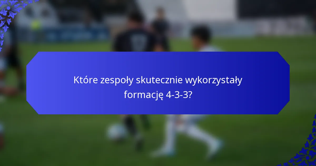 Które zespoły skutecznie wykorzystały formację 4-3-3?
